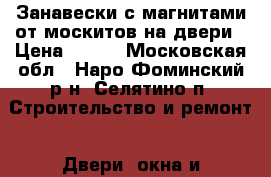 Занавески с магнитами от москитов на двери › Цена ­ 300 - Московская обл., Наро-Фоминский р-н, Селятино п. Строительство и ремонт » Двери, окна и перегородки   